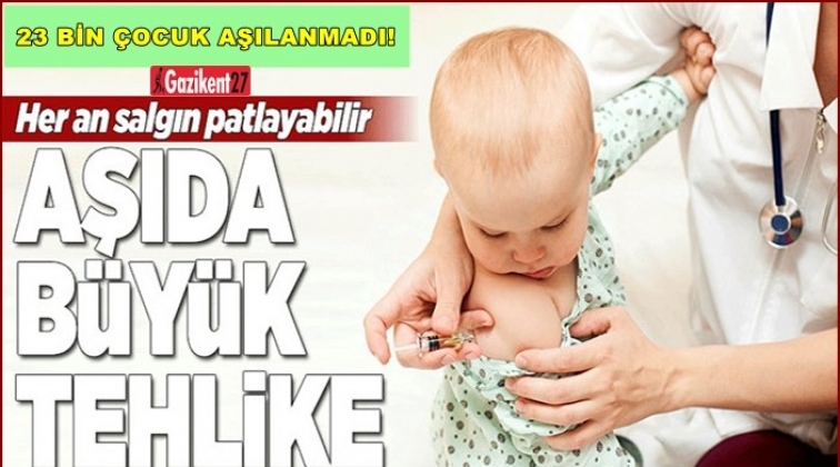 Türkiye’de 23 bin çocuk aşılanmadı!