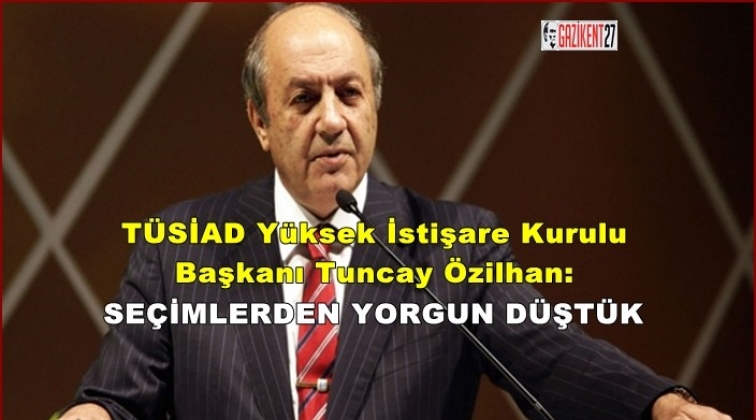 TÜSİAD: Seçimlerden yorgun düştük!