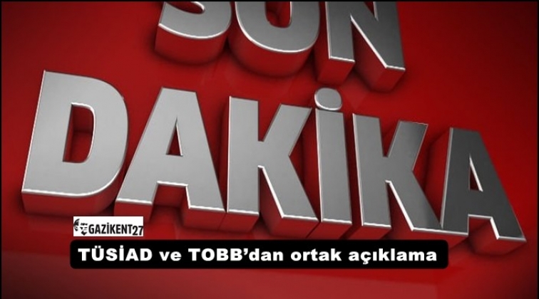 TÜSİAD ve TOBB’dan ortak açıklama