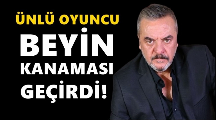 Ünlü oyuncu beyin kanaması geçirdi!