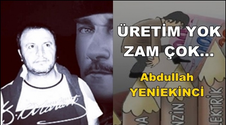 &Uuml;RETİM YOK - ZAM &Ccedil;OK
