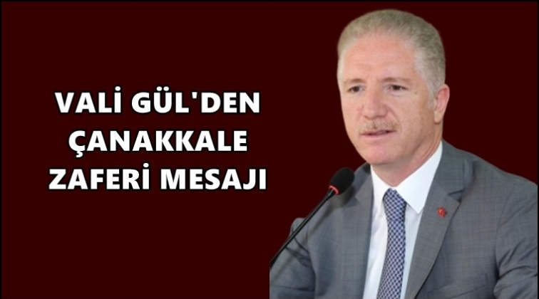 Vali Davut Gül’ün Çanakkale Zaferi mesajı