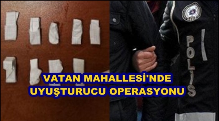 Vatan Mahallesi'nde uyuşturucu operasyonu