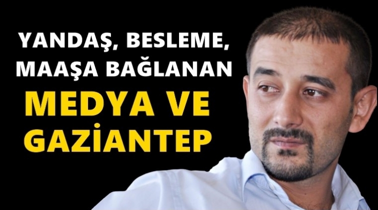 Yandaş, besleme, maaşa bağlanan medya!..