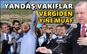 Yandaş vakıflar yine vergiden muaf...