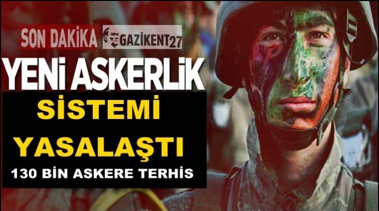 Yeni askerlik sistemi yasalaştı, bedelli artık sürekli!