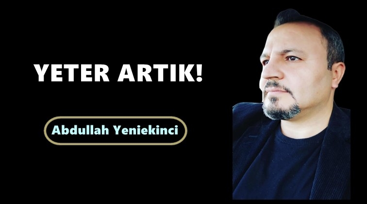 Yeter artık!..