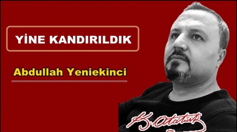 Yine kandırıldık...