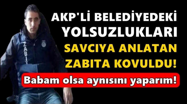 Yolsuzlukları savcıya anlatan zabıta kovuldu!