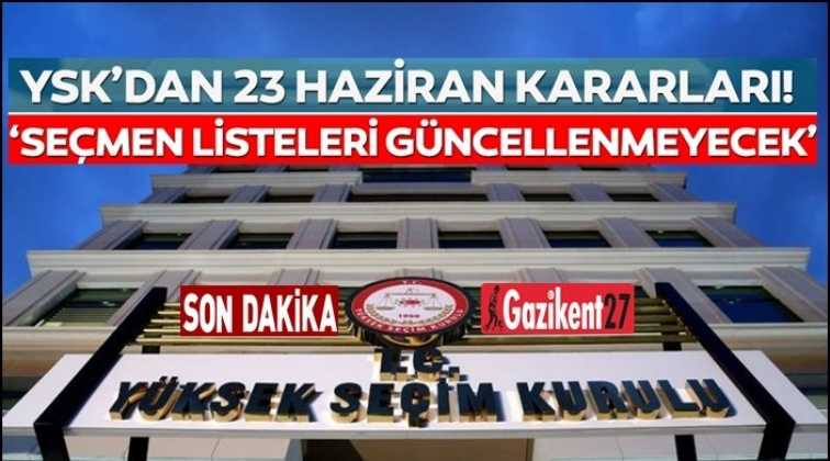 YSK, 23 Haziran kararlarını a&ccedil;ıkladı