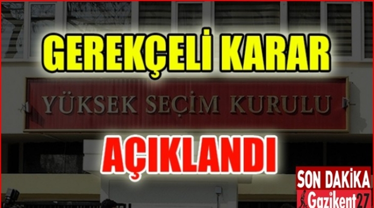 YSK gerek&ccedil;eli kararını sonunda a&ccedil;ıkladı