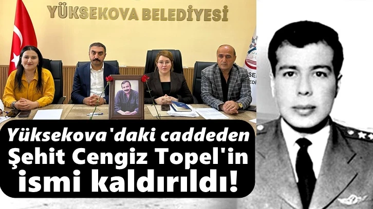 Yüksekova'daki caddeden Şehit Cengiz Topel'in ismi kaldırıldı!