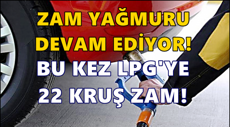 Zam yağmuru devam ediyor. Bu kez LPG'ye...