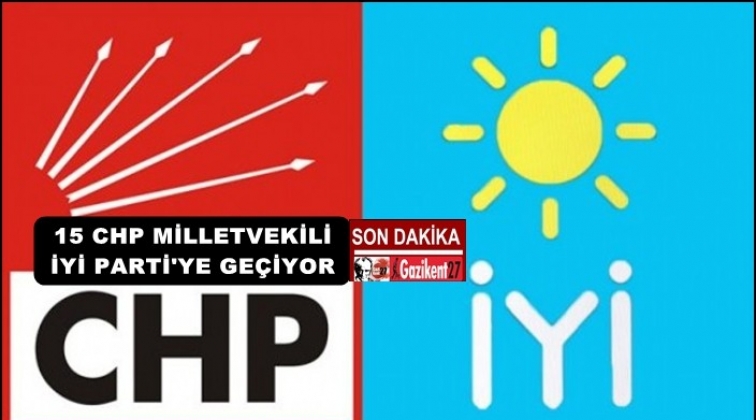 15 CHP Milletvekili İYİ Parti'ye geçti