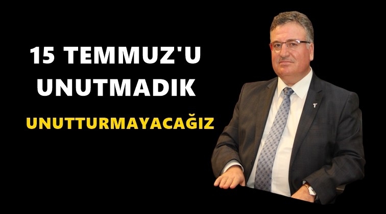 &ldquo;15 Temmuz&rsquo;u unutmadık, unutturmayacağız&rdquo;