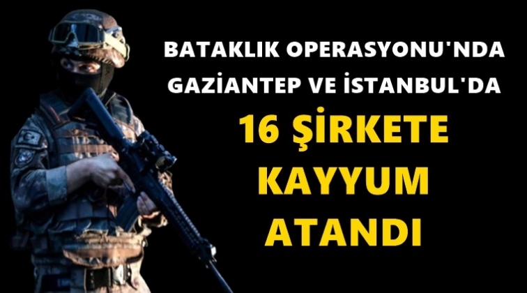 16 şirkete kayyum atandı!..