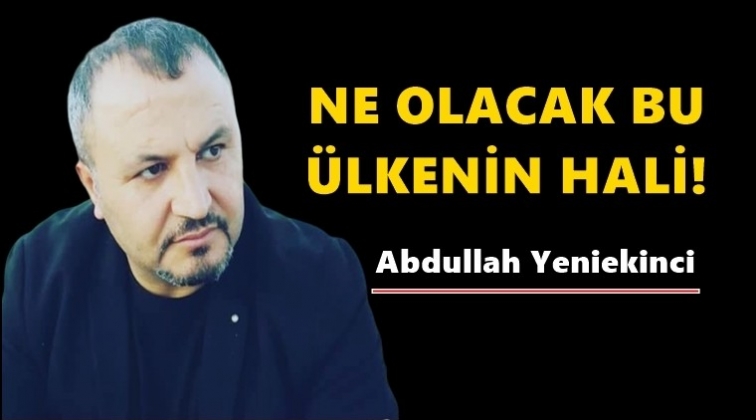 Ne olacak bu &uuml;lkenin hali!