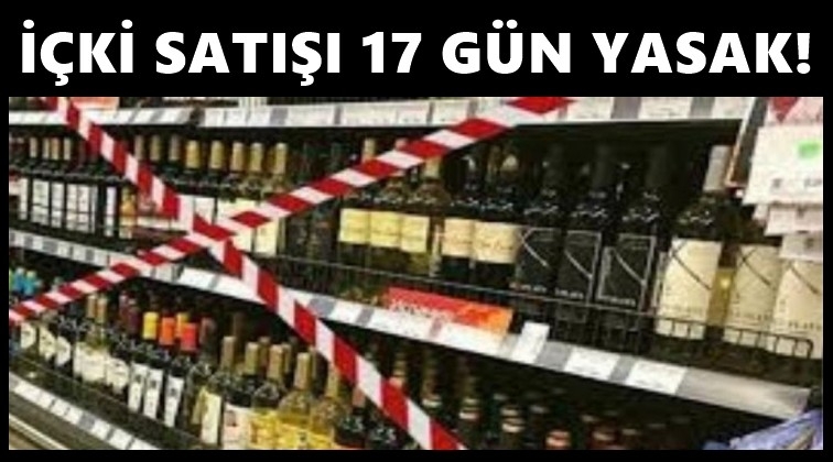 17 g&uuml;n boyunca alkol satışı yasak!