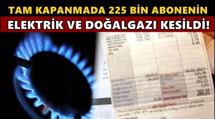 225 bin abonenin elektrik ve gazı kesildi!