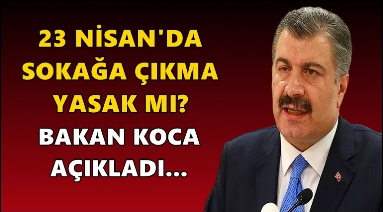 23 Nisan&rsquo;da sokağa &ccedil;ıkmak yasak mı?