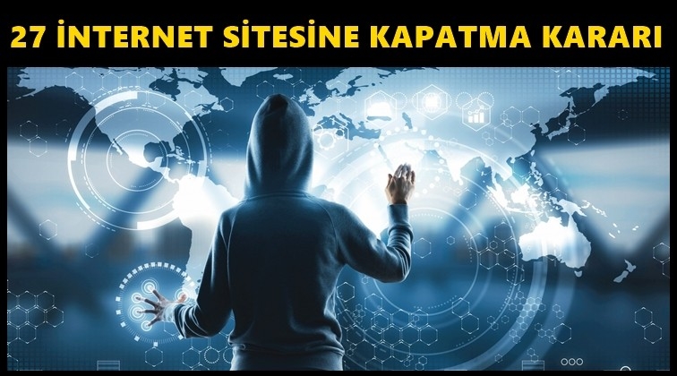 27 internet sitesi i&ccedil;in kapatma kararı