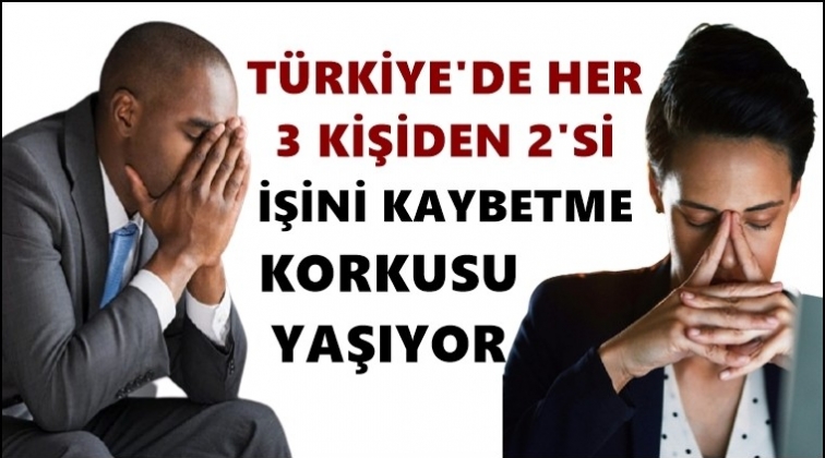 3 &ccedil;alışanın 2'si işini kaybetme korkusu yaşıyor