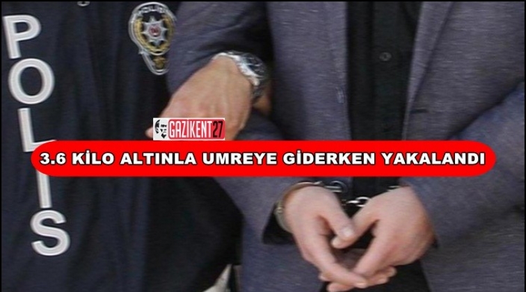 3.6 kilo altınla umreye giderken yakalandı!
