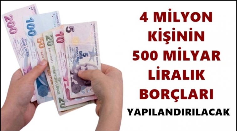 4 milyon kişinin borcu yapılandırılacak
