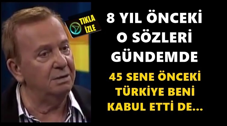 '45 sene evvelki T&uuml;rkiye beni kabul etti'