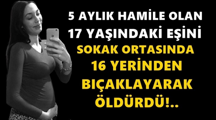 5 aylık hamile olan 17 yaşındaki eşini &ouml;ld&uuml;rd&uuml;!