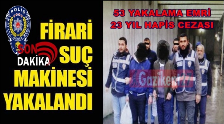 53 yakalama emri, 23 yıl hapis cezası vardı!