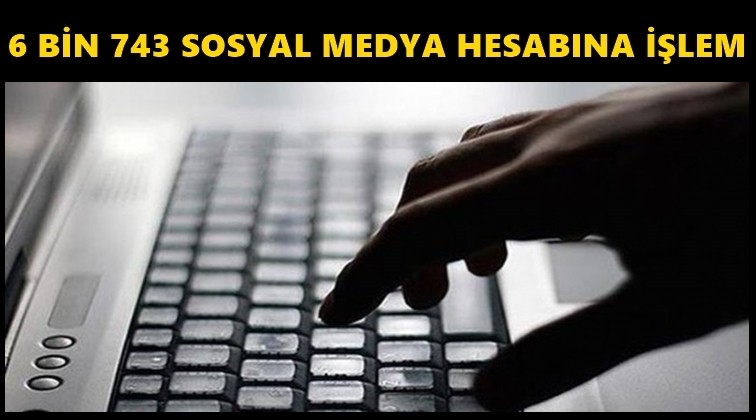 6 bin 743 sosyal medya hesabına adli işlem