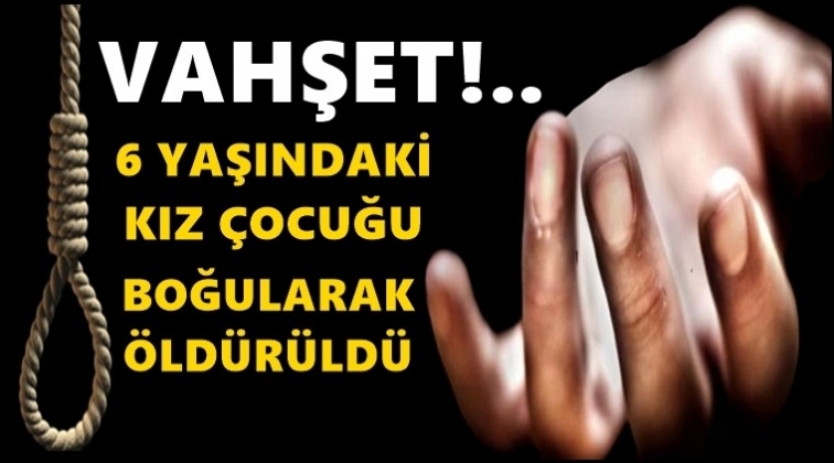6 yaşındaki kız &ccedil;ocuğu boğularak &ouml;ld&uuml;r&uuml;ld&uuml;!
