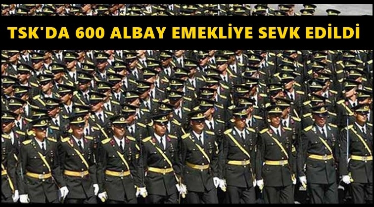 600 albay re&rsquo;sen emekliye sevk edildi