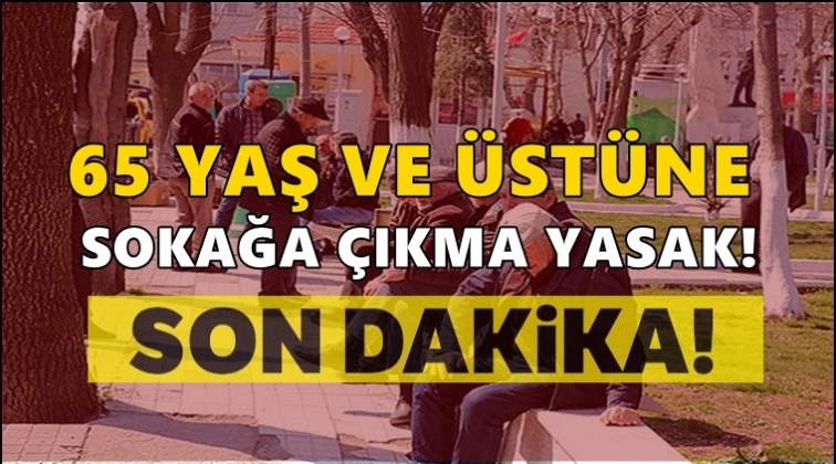 65 yaş &uuml;st&uuml;ne sokağa &ccedil;ıkma yasağı