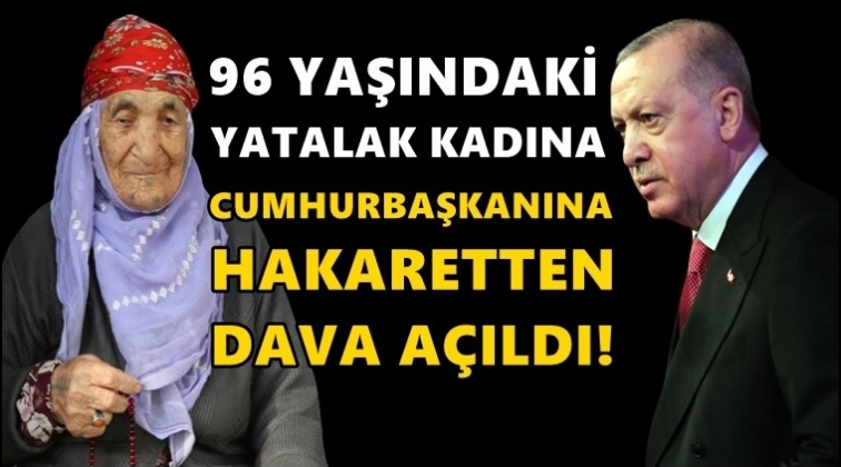 96 yaşındaki kadına Cumhurbaşkanına hakaretten dava!