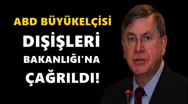 ABD B&uuml;y&uuml;kel&ccedil;isi Dışişleri Bakanlığı'na &ccedil;ağrıldı