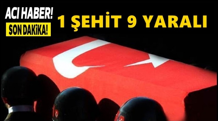 Acı haber: 1 şehidimiz 9 yaralı var!
