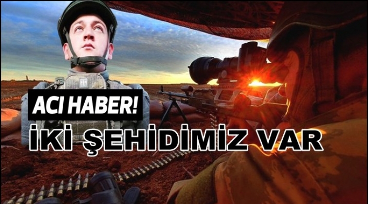 Acı haber: İki şehidimiz var...