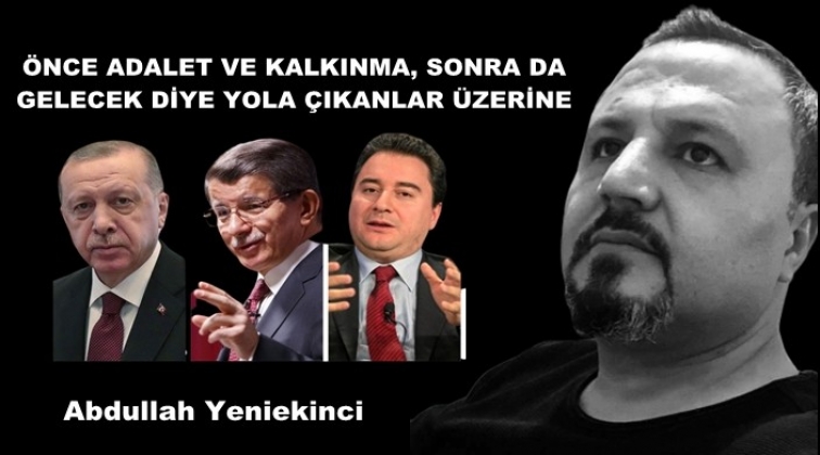 Adalet, kalkınma ve gelecek diye yola &ccedil;ıkanlar