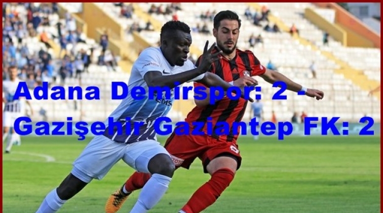 Adana Demirspor: 2 - Gazişehir Gaziantep FK: 2