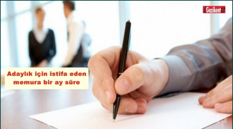 Adaylık i&ccedil;in istifa eden memura bir ay s&uuml;re