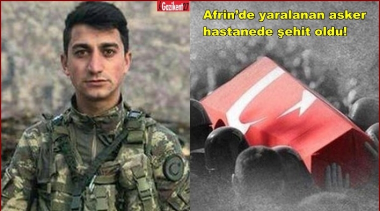 Afrin’de yaralanan asker hastanede şehit oldu!