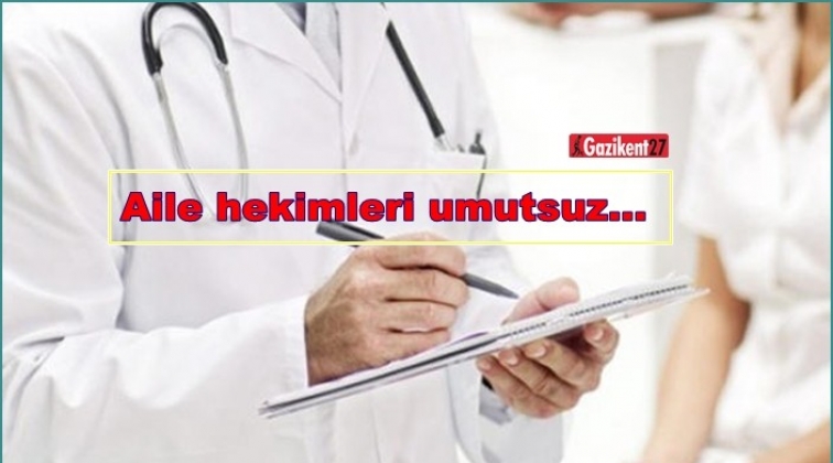 Aile hekimleri gelecek beklentilerini yitiriyor