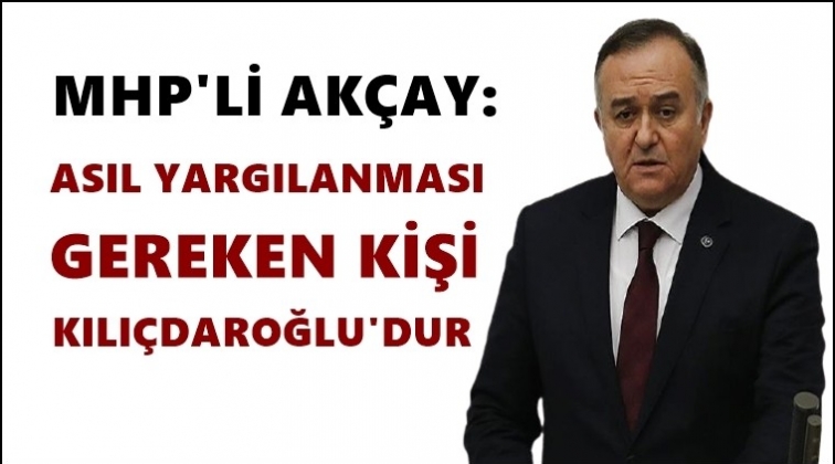Ak&ccedil;ay: Asıl yargılanması gereken Kılı&ccedil;daroğlu