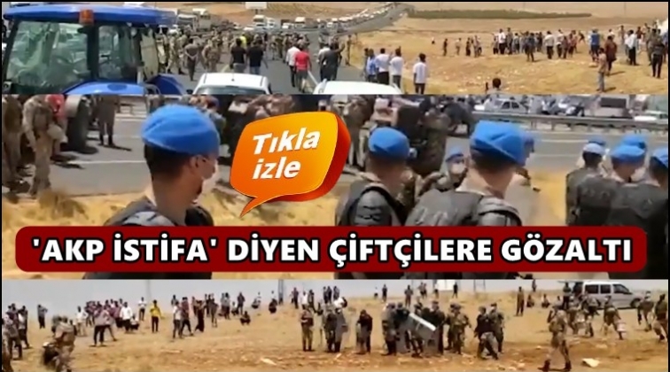 “AKP istifa” sloganı atan 18 çiftçiye gözaltı!