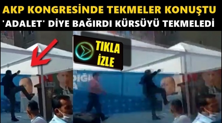 AKP kongresinde 'Adalet' istedi kürsüyü tekmeledi