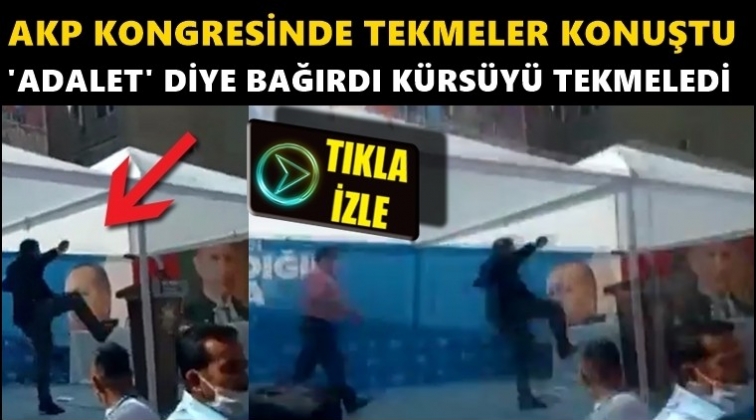 AKP kongresinde 'Adalet' istedi k&uuml;rs&uuml;y&uuml; tekmeledi