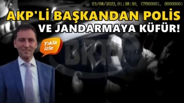 AKP'li başkan polis ve jandarmaya k&uuml;f&uuml;r yağdırdı!