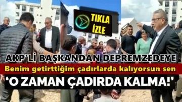 AKP'li Başkandan depremzedeye skandal s&ouml;zler...